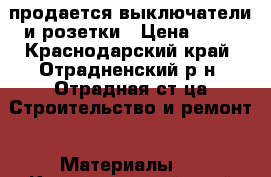 продается выключатели и розетки › Цена ­ 25 - Краснодарский край, Отрадненский р-н, Отрадная ст-ца Строительство и ремонт » Материалы   . Краснодарский край